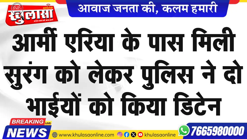 आर्मी एरिया के पास मिली सुरंग को लेकर पुलिस ने दो भाईयों को किया डिटेन