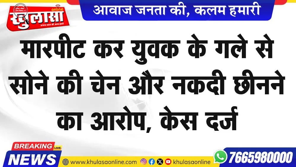 मारपीट कर युवक के गले से सोने की चेन और नकदी छीनने का आरोप, केस दर्ज