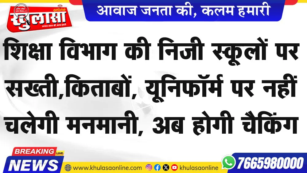 शिक्षा विभाग की निजी स्कूलों पर सख्ती,किताबों, यूनिफॉर्म पर नहीं चलेगी मनमानी, अब होगी चैकिंग