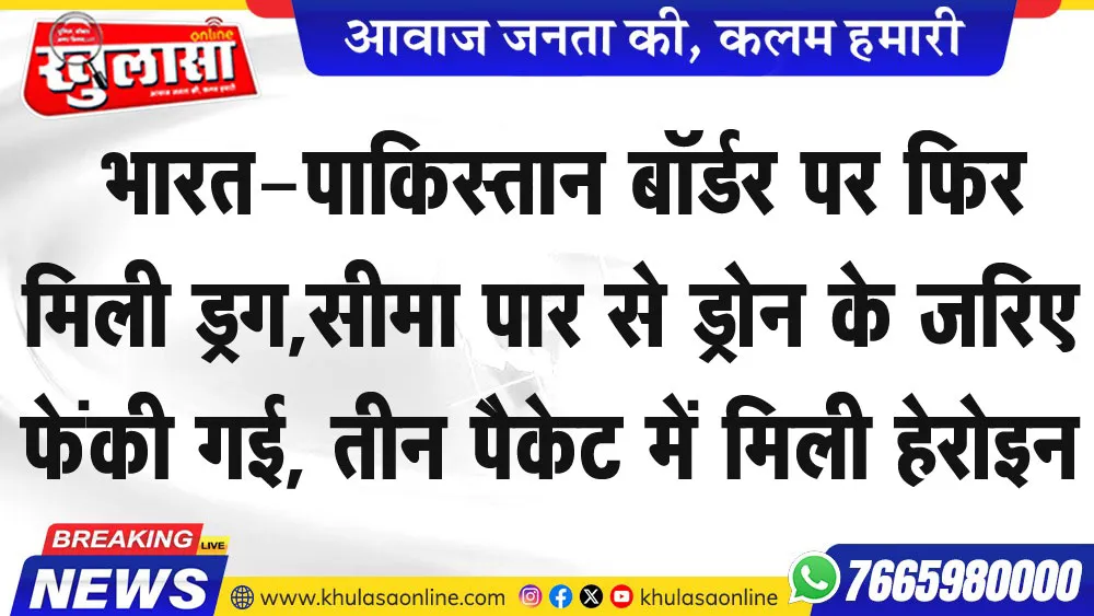 भारत-पाकिस्तान बॉर्डर पर फिर मिली ड्रग,सीमा पार से ड्रोन के जरिए फेंकी गई, तीन पैकेट में मिली हेरोइन