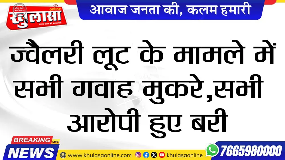 ज्वैलरी लूट के मामले में सभी गवाह मुकरे, सभी आरोपी हुए बरी