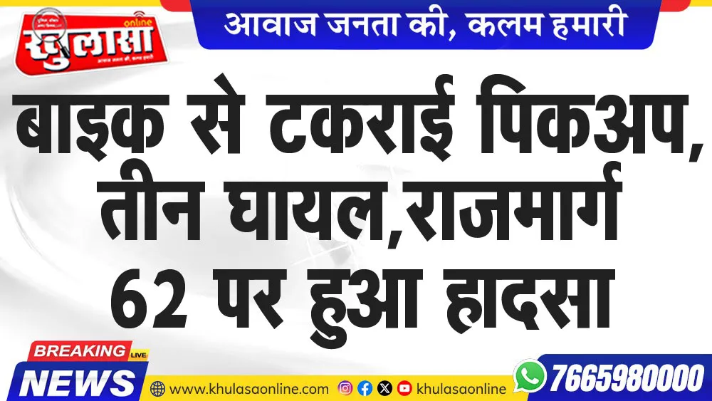 बाइक से टकराई पिकअप,तीन घायल,राजमार्ग 62 पर हुआ हादसा