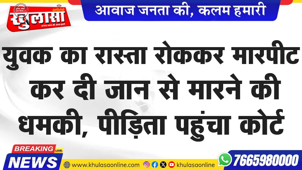 युवक का रास्ता रोककर मारपीट कर दी जान से मारने की धमकी, पीडि़ता पहुंचा कोर्ट