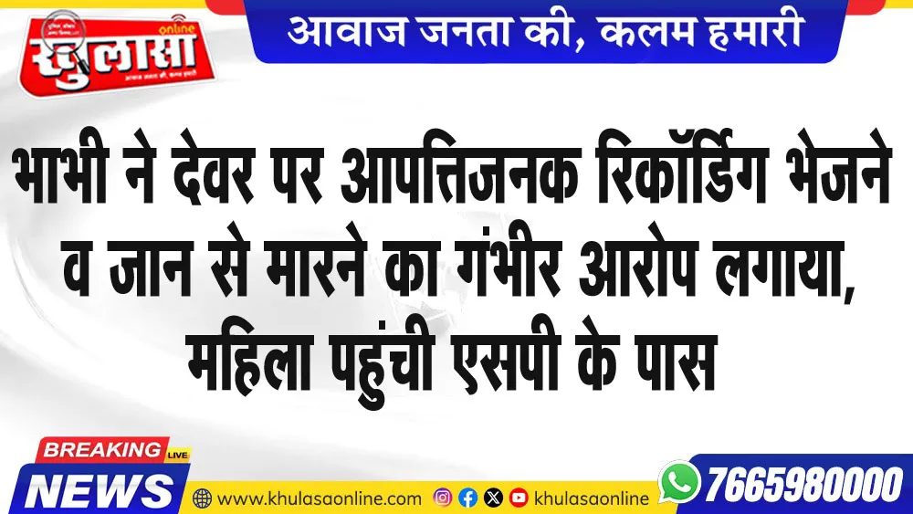 भाभी ने देवर पर आपत्तिजनक रिकॉर्डिग भेजने व जान से मारने का गंभीर आरोप लगाया, महिला पहुंची एसपी के पास
