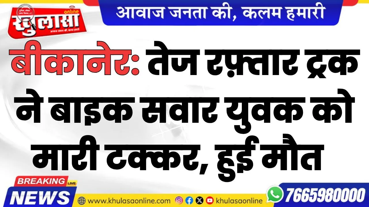 बीकानेर: तेज रफ़्तार ट्रक ने बाइक सवार युवक को मारी टक्कर, हुई मौत