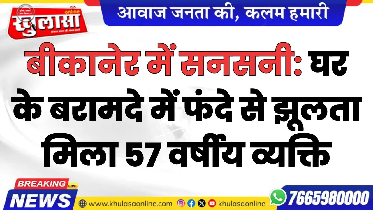 बीकानेर में सनसनी: घर के बरामदे में फंदे से झूलता मिला 57 वर्षीय व्यक्ति