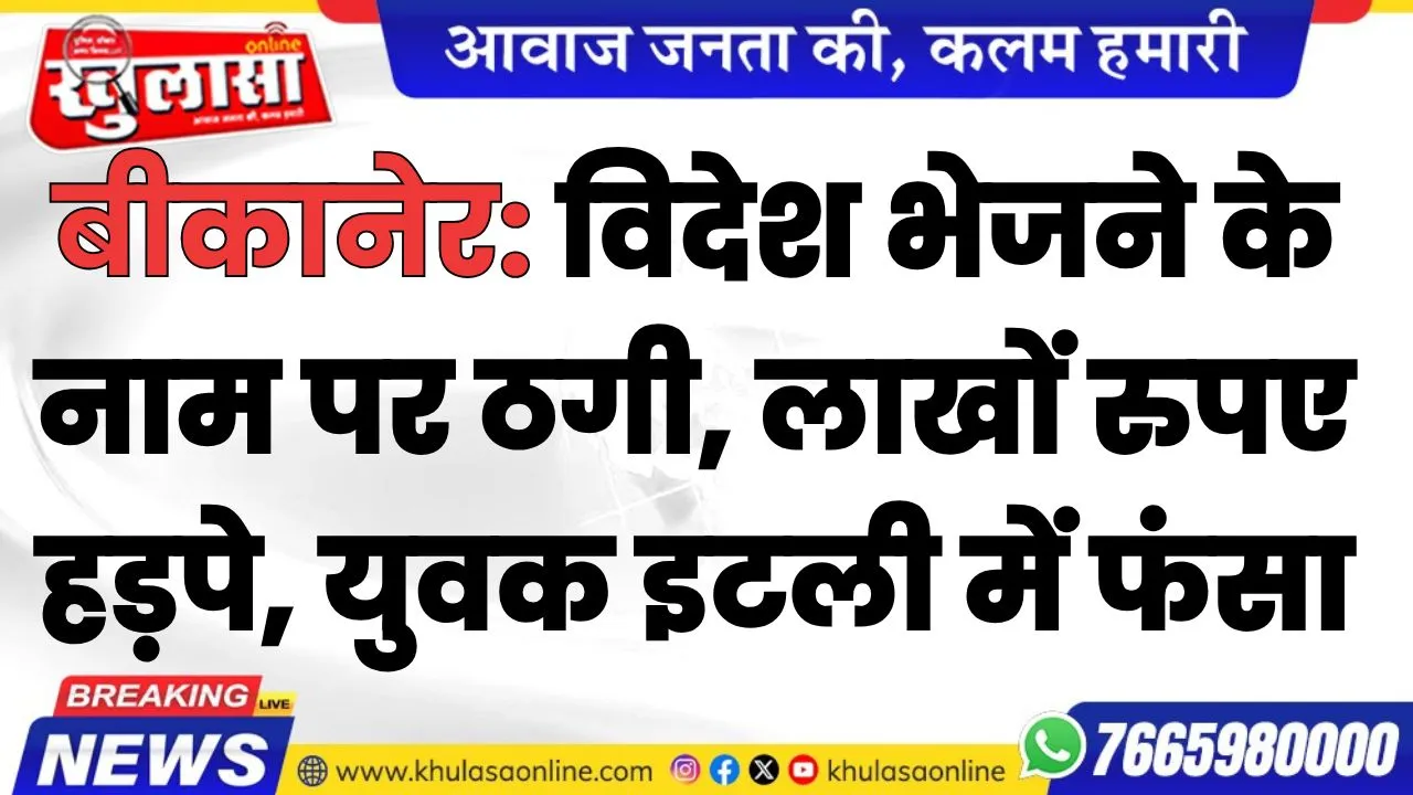 बीकानेर: विदेश भेजने के नाम पर ठगी: लाखों रुपए हड़पे, युवक इटली में फंसा