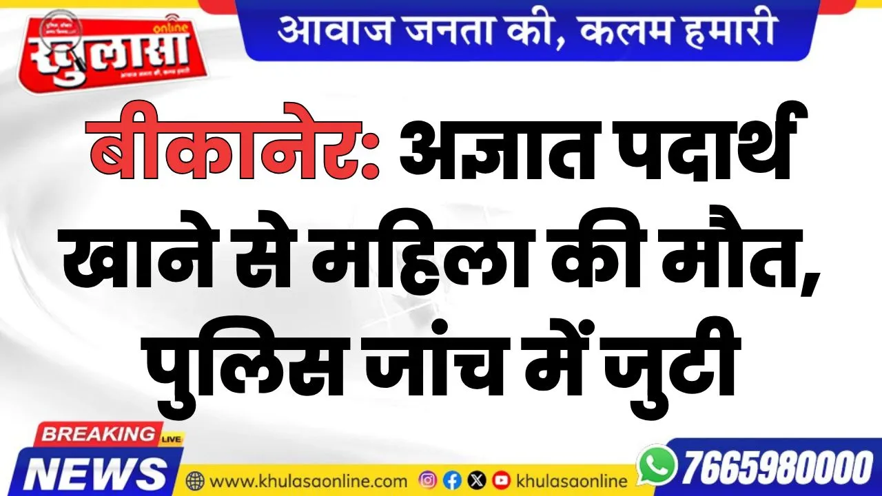 बीकानेर: अज्ञात पदार्थ खाने से महिला की मौत, पुलिस जांच में जुटी