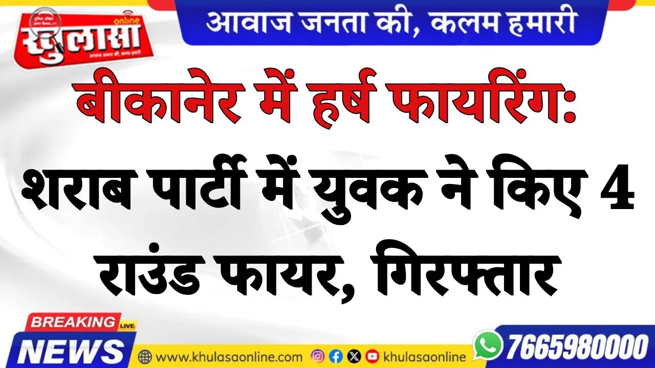 बीकानेर में हर्ष फायरिंग: शराब पार्टी में युवक ने किए 4 राउंड फायर, गिरफ्तार