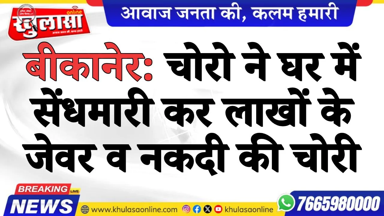 बीकानेर: चोरो ने घर में सेंधमारी कर लाखों के जेवर व नकदी की चोरी