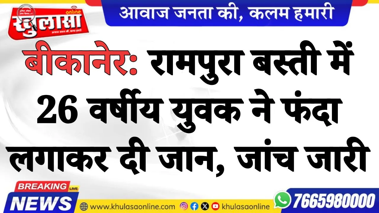 बीकानेर: रामपुरा बस्ती में 26 वर्षीय युवक ने फंदा लगाकर दी जान, जांच जारी