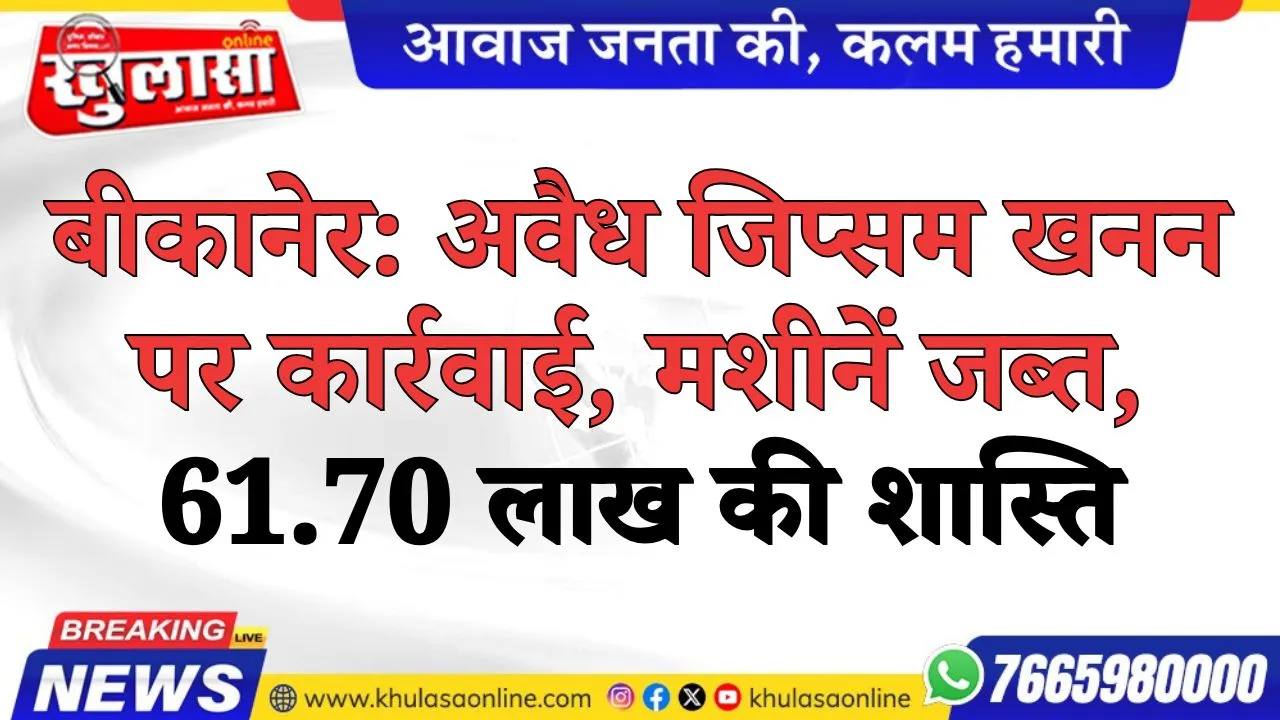 बीकानेर: अवैध जिप्सम खनन पर कार्रवाई, मशीनें जब्त, 61.70 लाख की शास्ति