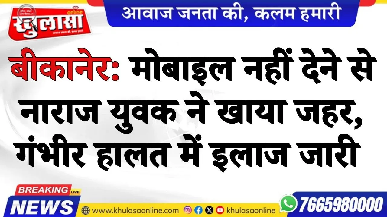 बीकानेर: मोबाइल नहीं देने से नाराज युवक ने खाया जहर,  गंभीर हालत में इलाज जारी