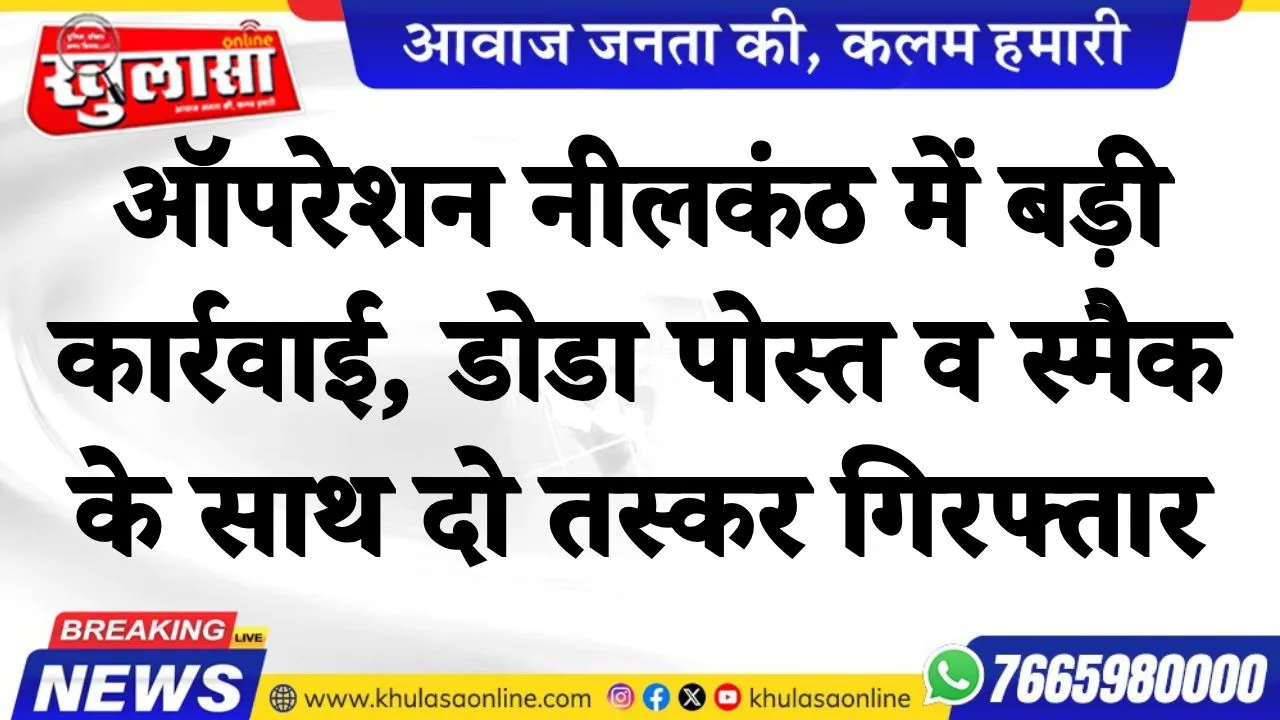 ऑपरेशन नीलकंठ में बड़ी कार्रवाई, डोडा पोस्त व स्मैक के साथ दो तस्कर गिरफ्तार