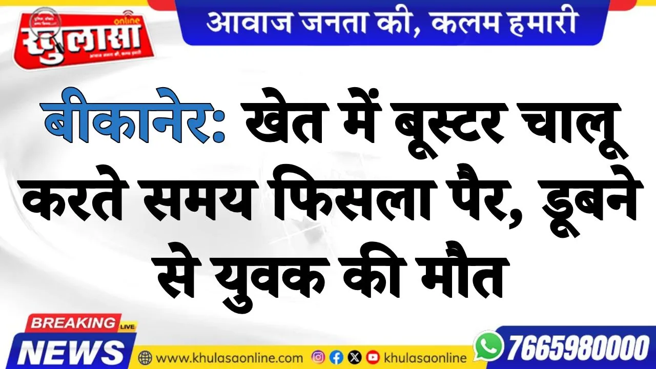 बीकानेर: खेत में बूस्टर चालू करते समय फिसला पैर, डूबने से युवक की मौत
