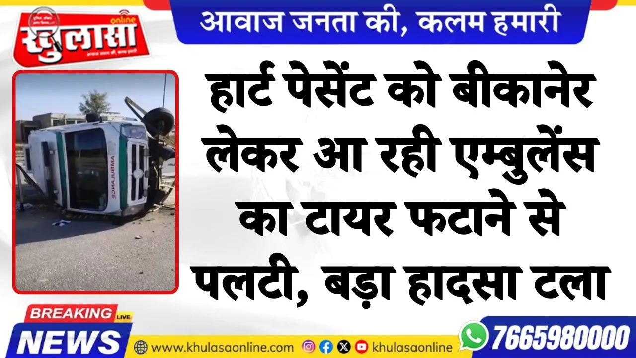 हार्ट पेसेंट को बीकानेर लेकर आ रही एम्बुलेंस का टायर फटाने से पलटी, बड़ा हादसा टला