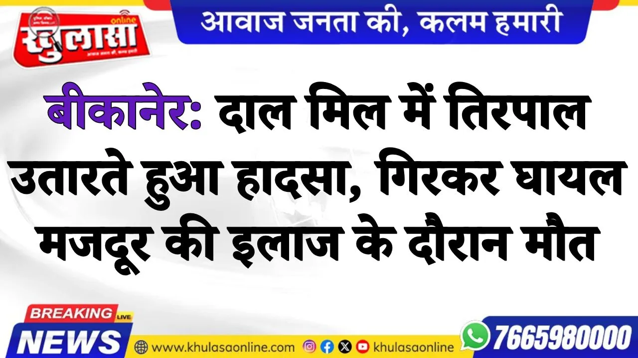 बीकानेर: दाल मिल में तिरपाल उतारते हुआ हादसा, गिरकर घायल मजदूर की इलाज के दौरान मौत