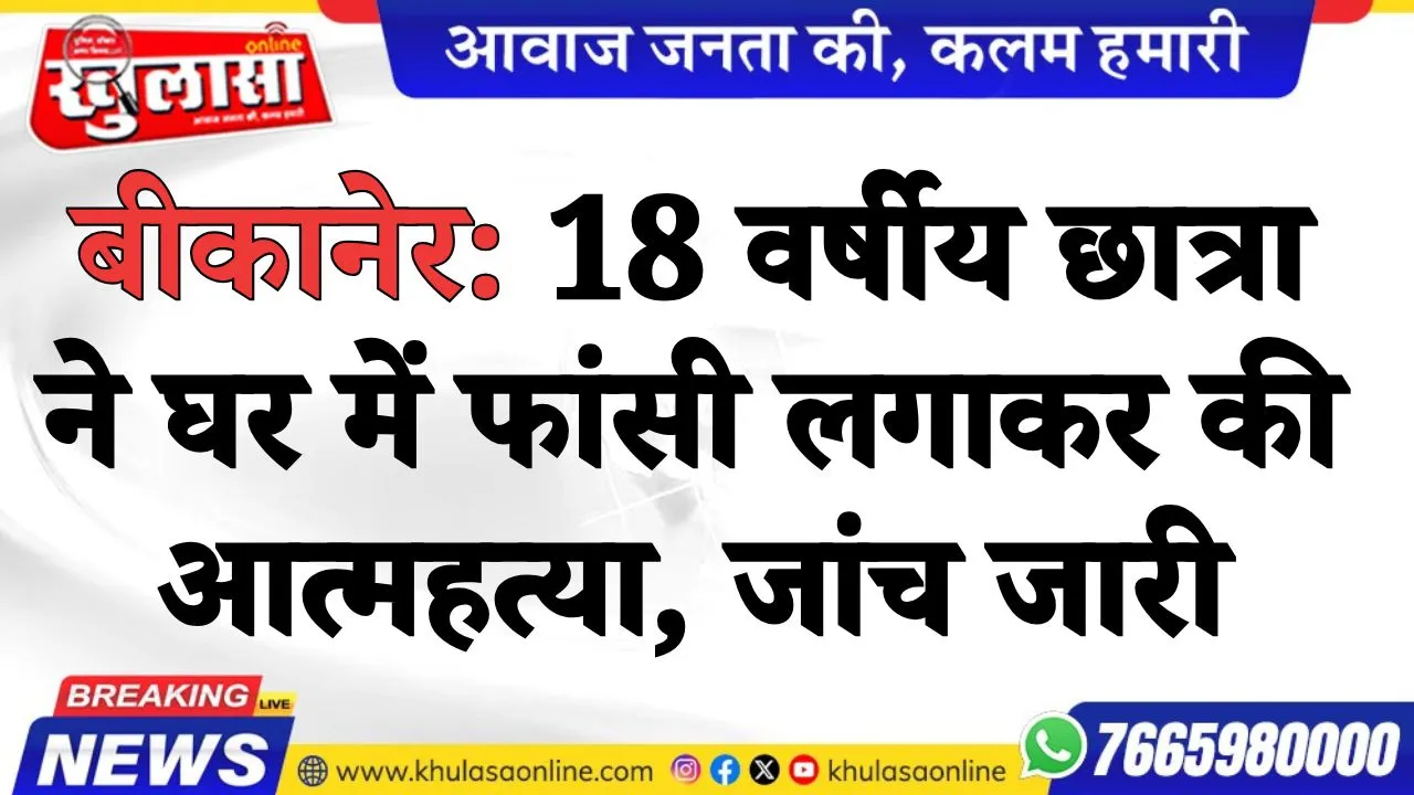 बीकानेर: 18 वर्षीय छात्रा ने घर में फांसी लगाकर की आत्महत्या, जांच जारी