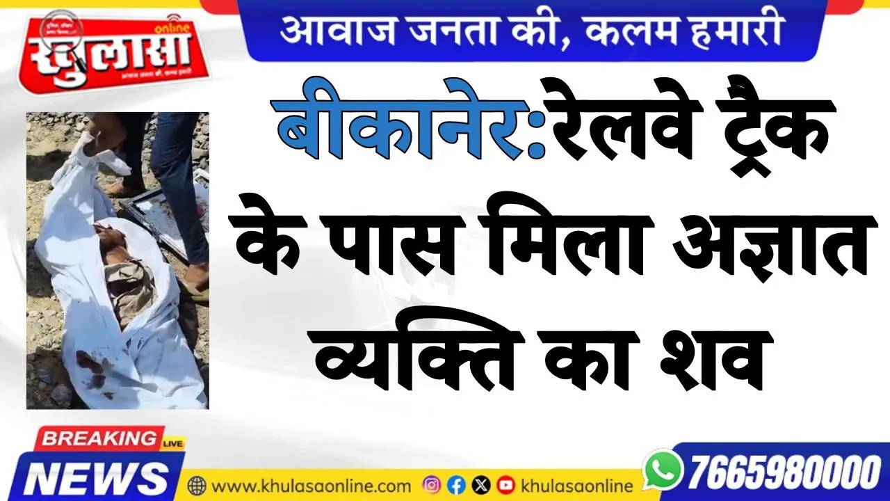 बीकानेर:रेलवे ट्रैक के पास मिला अज्ञात व्यक्ति का शव