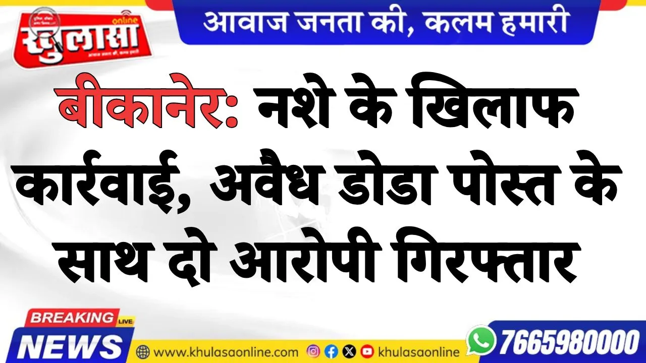 बीकानेर: नशे के खिलाफ कार्रवाई: अवैध डोडा पोस्त के साथ दो आरोपी गिरफ्तार