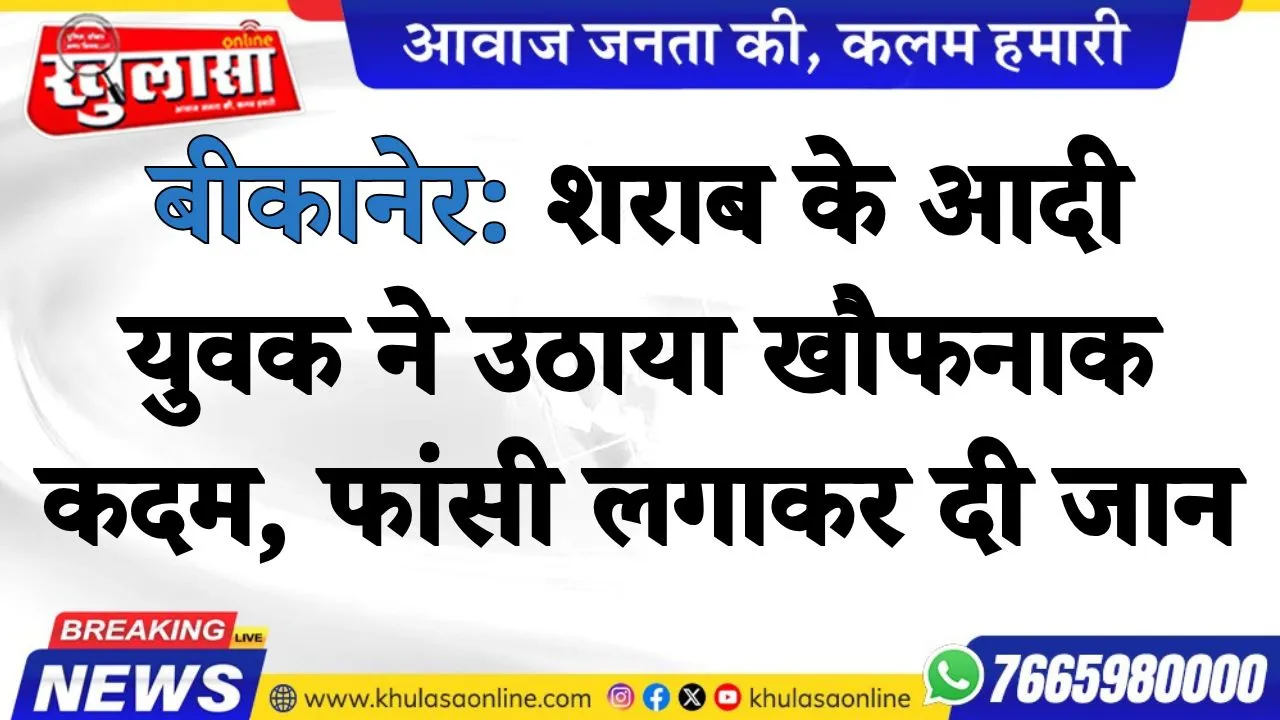 बीकानेर: शराब के आदी युवक ने उठाया खौफनाक कदम, फांसी लगाकर दी जान