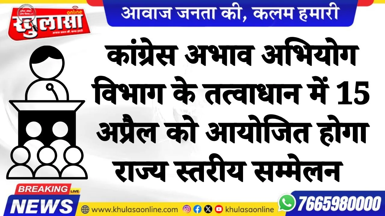 कांग्रेस अभाव अभियोग विभाग के तत्वाधान में 15 अप्रैल को आयोजित होगा राज्य स्तरीय सम्मेलन