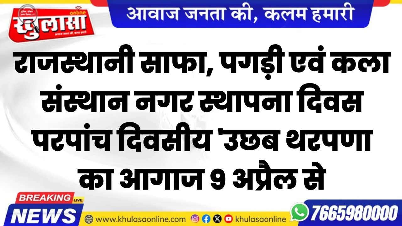 राजस्थानी साफा, पगड़ी एवं कला संस्थान नगर स्थापना दिवस परपांच दिवसीय 'उछब थरपणाÓ का आगाज 9 अप्रैल से