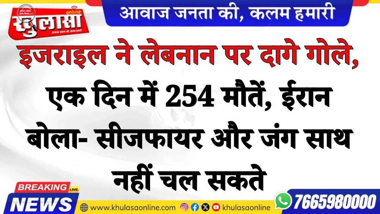 इजराइल ने लेबनान पर दागे गोले, एक दिन में 254 मौतें, ईरान बोला- सीजफायर और जंग साथ नहीं चल सकते