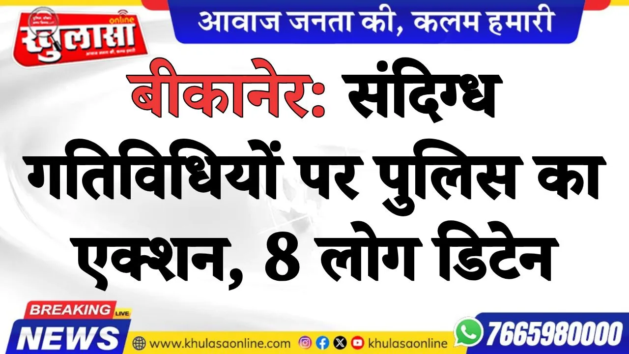 बीकानेर: संदिग्ध गतिविधियों पर पुलिस का एक्शन, 8 लोग डिटेन