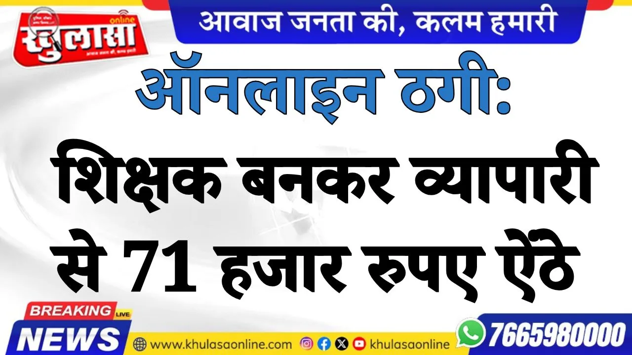 ऑनलाइन ठगी: शिक्षक बनकर व्यापारी से 71 हजार रुपए ऐंठे