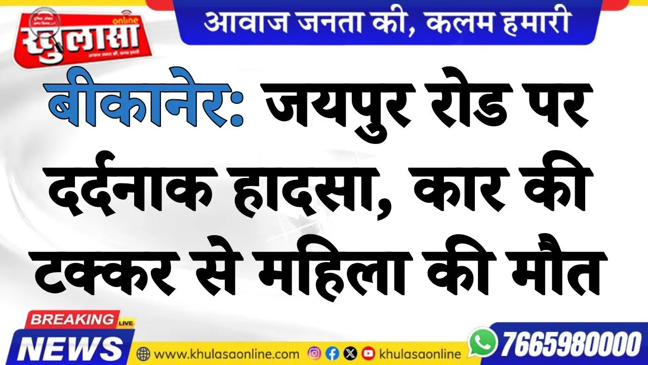 बीकानेर: जयपुर रोड पर दर्दनाक हादसा, कार की टक्कर से महिला की मौत