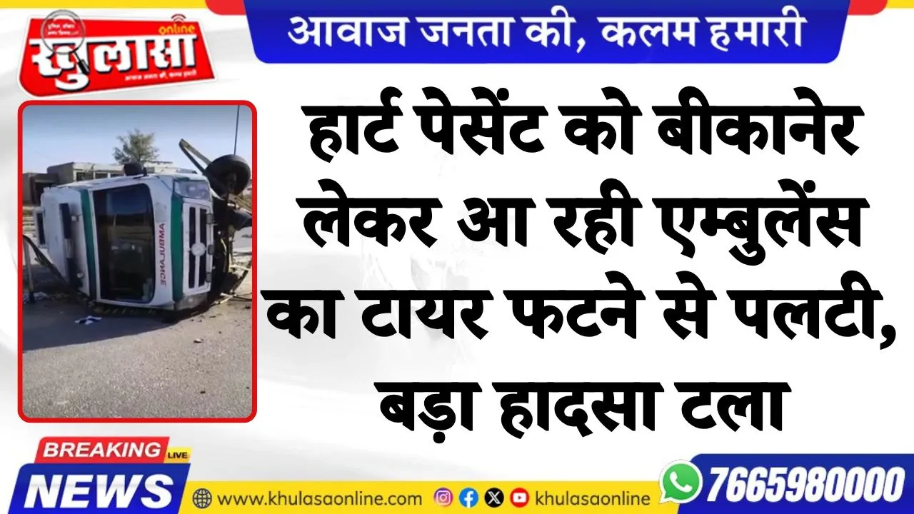 हार्ट पेसेंट को बीकानेर लेकर आ रही एम्बुलेंस का टायर फटाने से पलटी, बड़ा हादसा टला