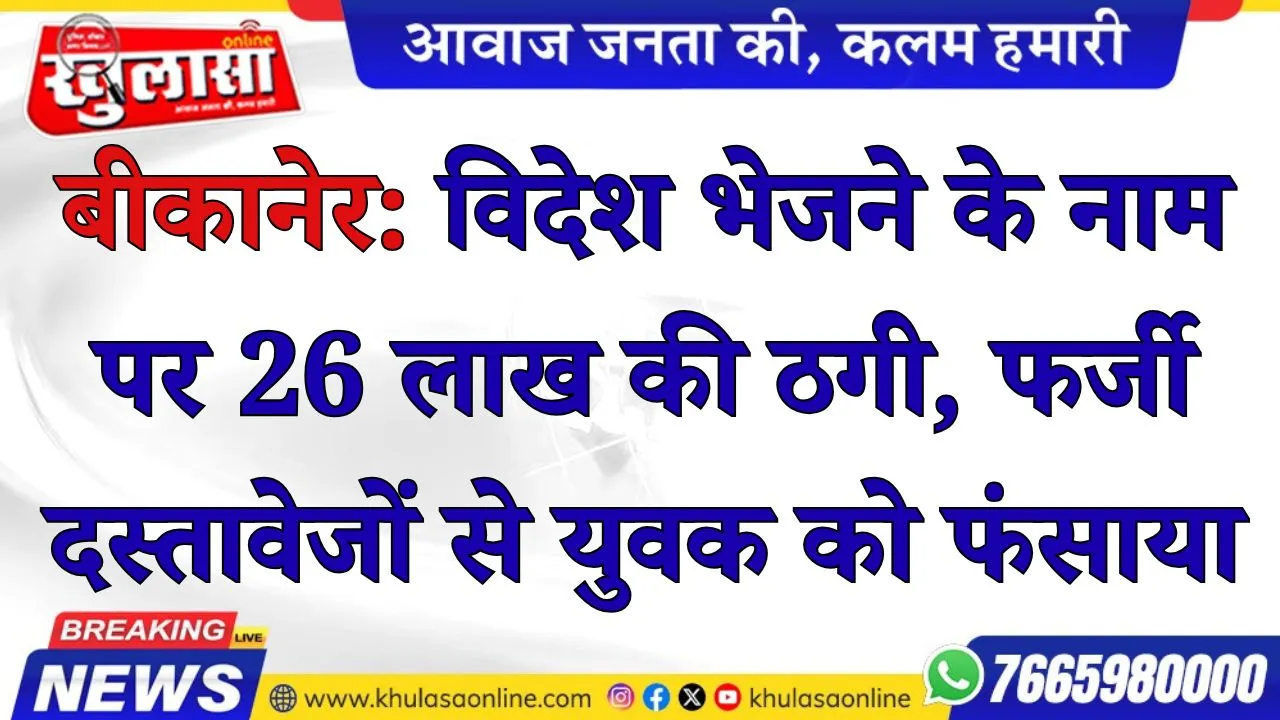 बीकानेर: विदेश भेजने के नाम पर 26 लाख की ठगी, फर्जी दस्तावेजों से युवक को फंसाया