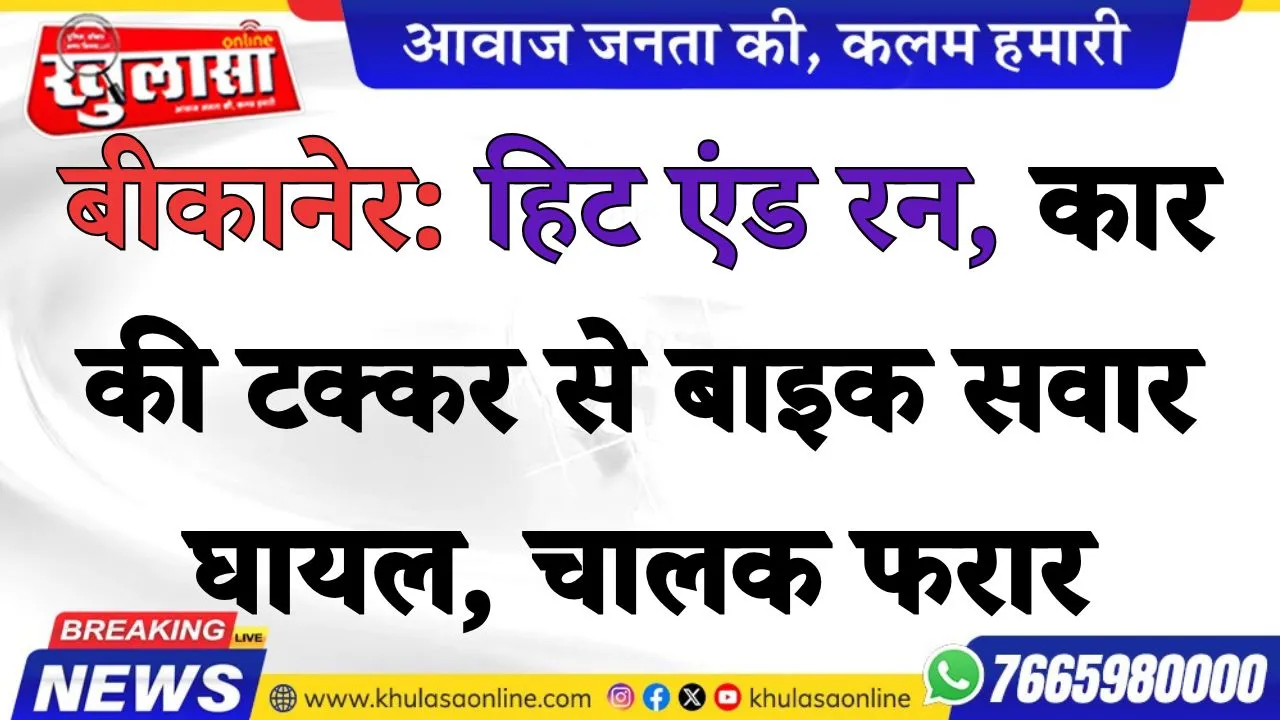 बीकानेर: हिट एंड रन, कार की टक्कर से बाइक सवार घायल, चालक फरार