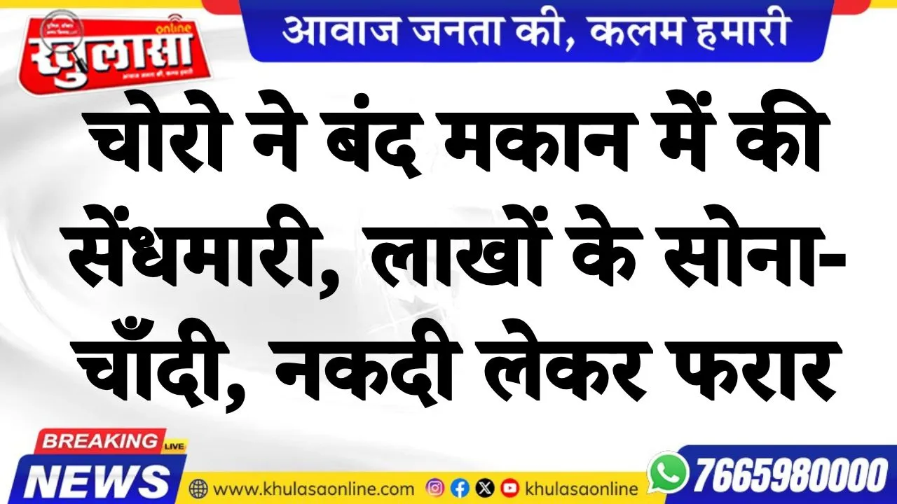 चोरो ने बंद मकान में की सेंधमारी, लाखों के सोना-चाँदी, नकदी लेकर फरार