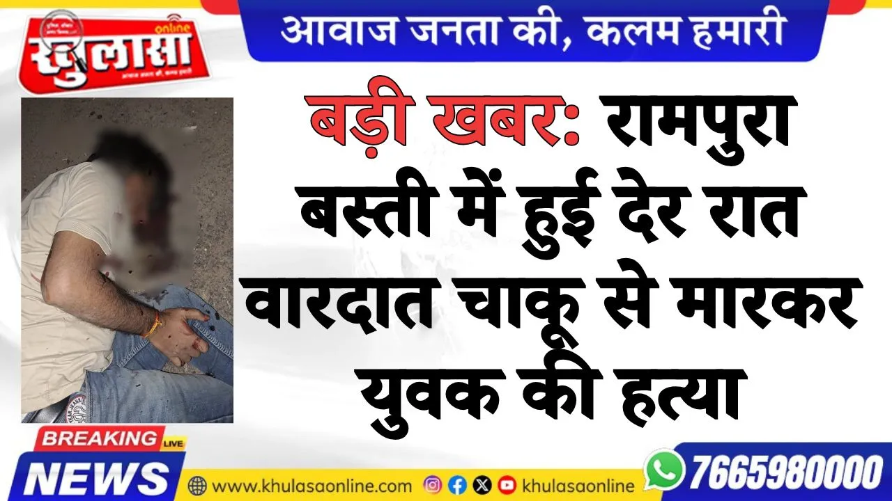 बड़ी खबर: रामपुरा बस्ती में हुई देर रात वारदात चाकू से मारकर युवक की हत्या