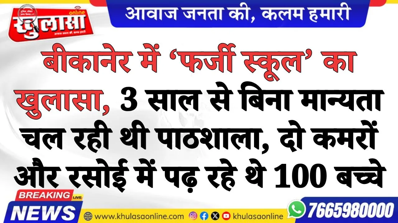 बीकानेर में ‘फर्जी स्कूल’ का खुलासा, 3 साल से बिना मान्यता चल रही थी पाठशाला, दो कमरों और रसोई में पढ़ रहे थे 100 बच्चे