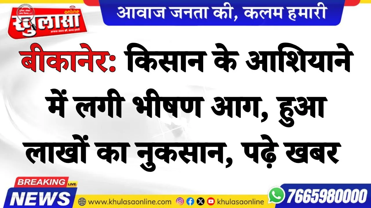 बीकानेर: किसान के आशियाने में लगी भीषण आग, हुआ लाखों का नुकसान