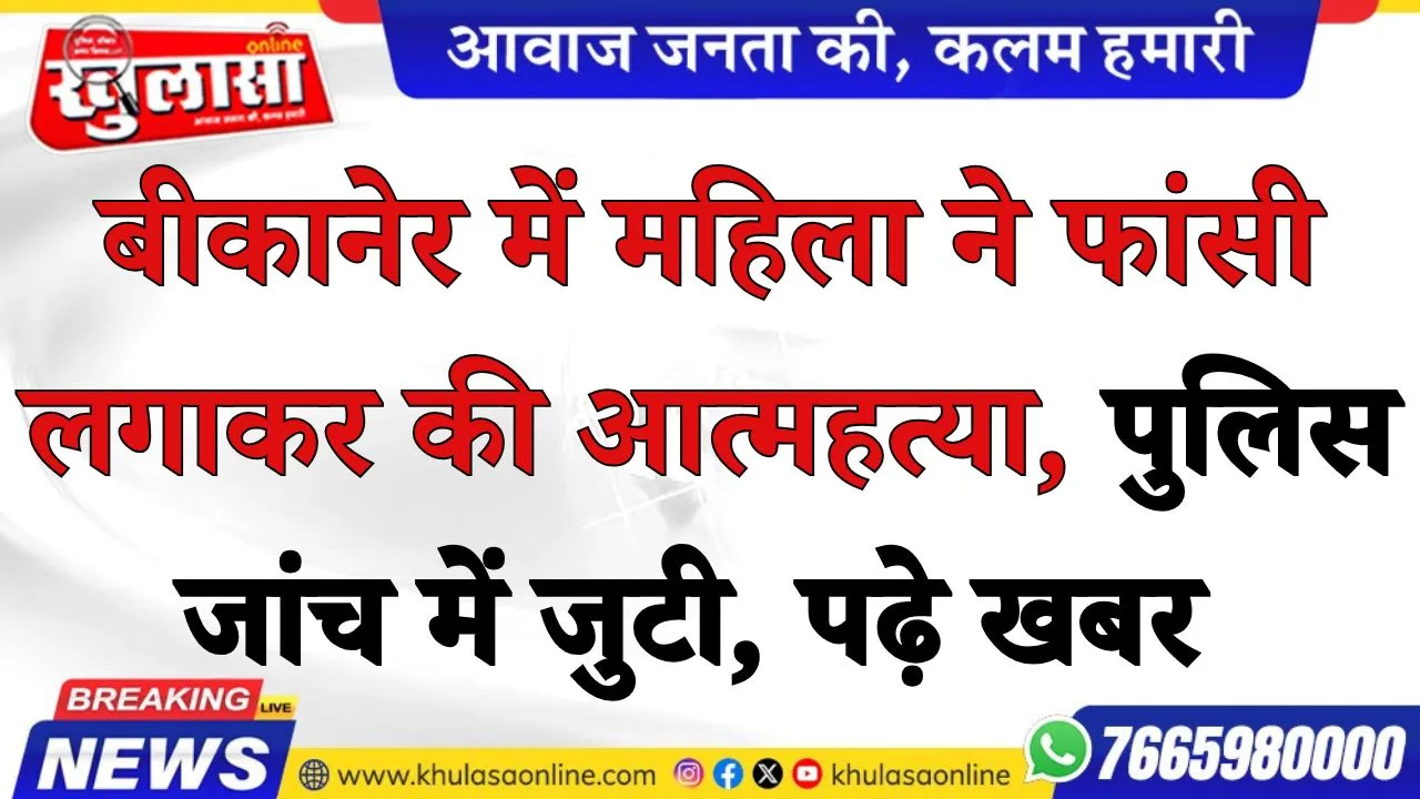 बीकानेर में महिला ने फांसी लगाकर की आत्महत्या, पुलिस जांच में जुटी