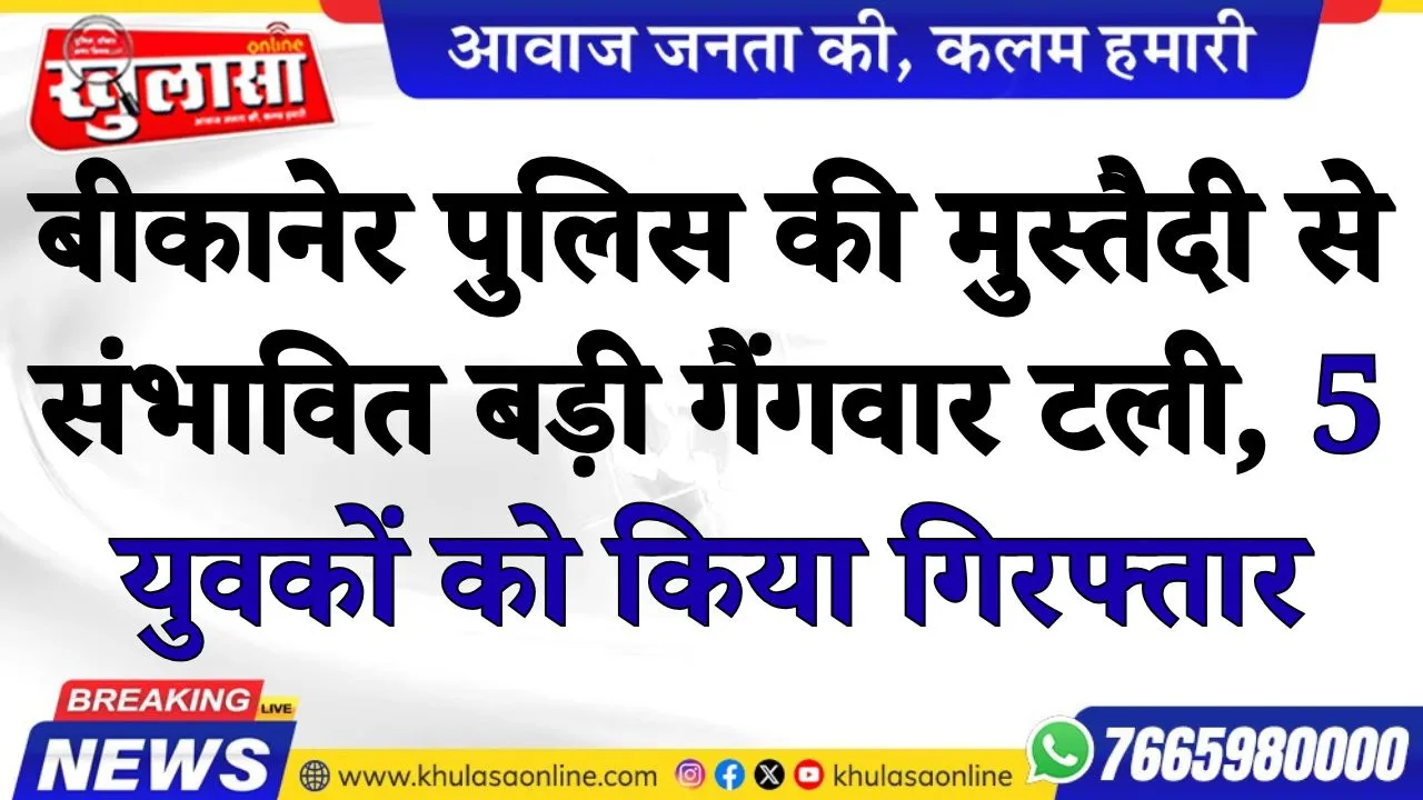 बीकानेर पुलिस की मुस्तैदी से संभावित बड़ी गैंगवार टली, 5 युवकों को किया गिरफ्तार