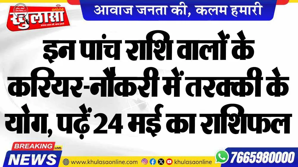 इन पांच राशि वालों के करियर-नौकरी में तरक्की के योग, पढ़ें 24 मई का राशिफल