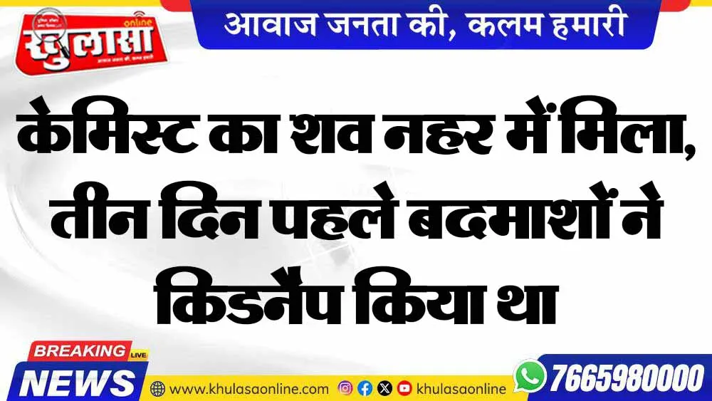 केमिस्ट का शव नहर में मिला, तीन दिन पहले बदमाशों ने किडनैप किया था
