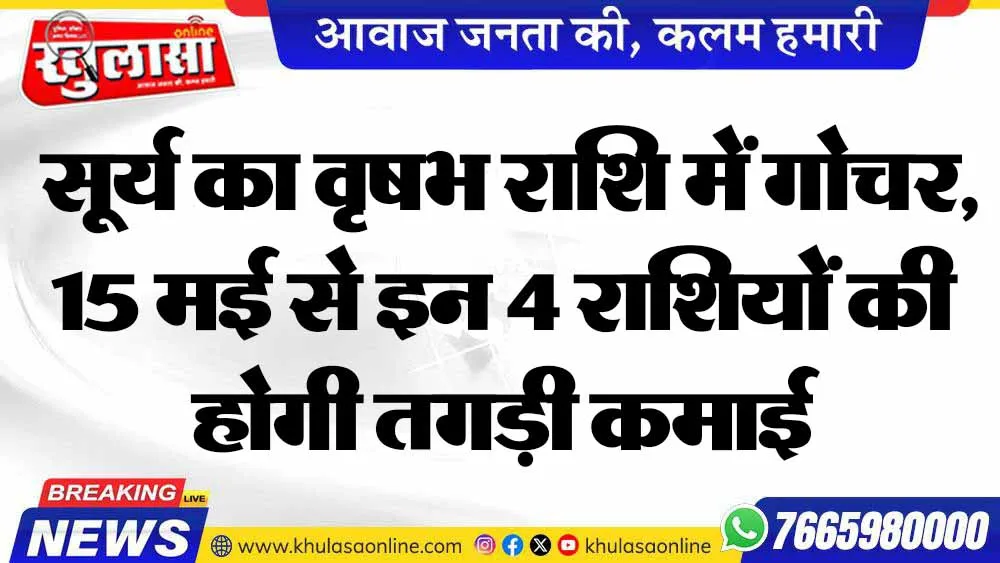 सूर्य का वृषभ राशि में गोचर, 15 मई से इन 4 राशियों की होगी तगड़ी कमाई