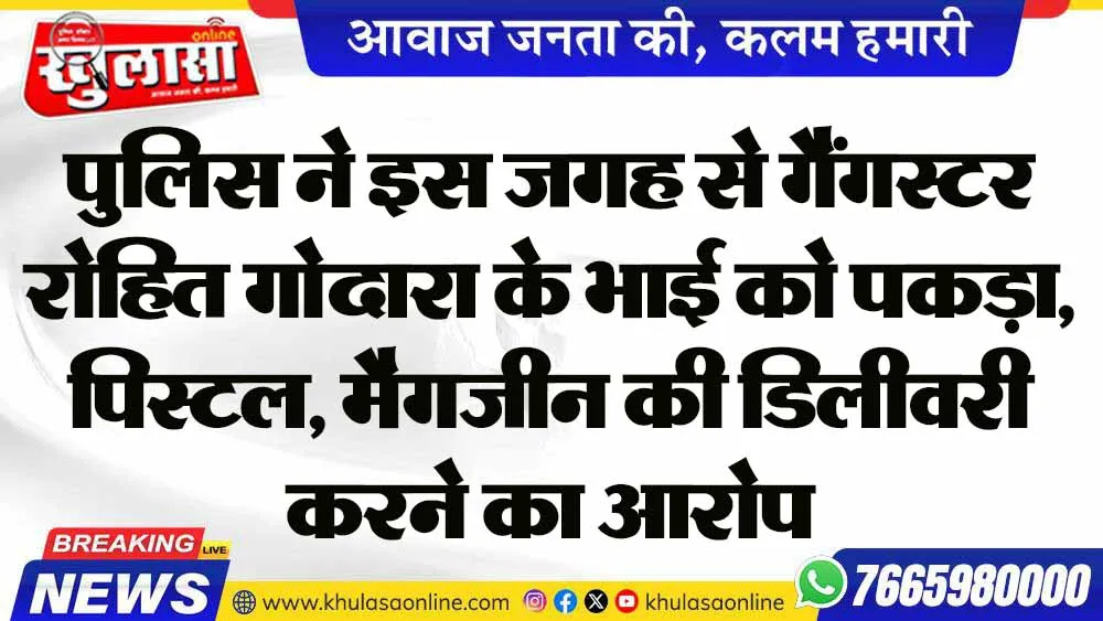 पुलिस ने इस जगह से गैंगस्टर रोहित गोदारा के भाई को पकड़ा, पिस्टल, मैगजीन की डिलीवरी करने का आरोप