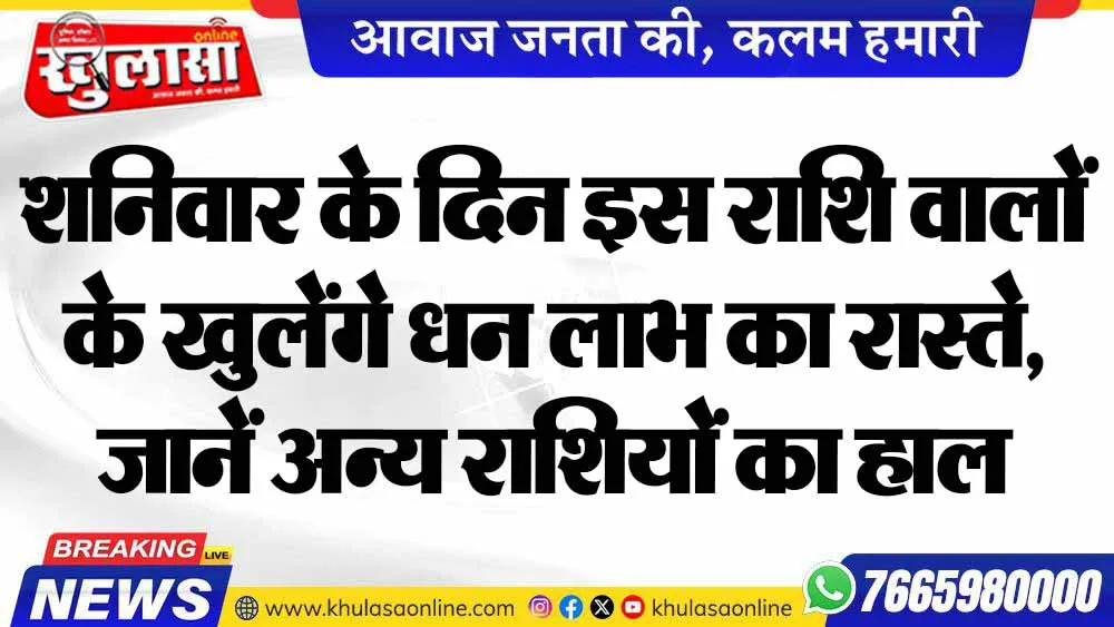 शनिवार के दिन इस राशि वालों के खुलेंगे धन लाभ का रास्ते, जानें अन्य राशियों का हाल