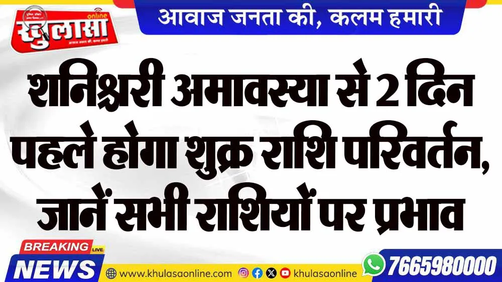 शनिश्चरी अमावस्या से 2 दिन पहले होगा शुक्र राशि परिवर्तन, जानें सभी राशियों पर प्रभाव