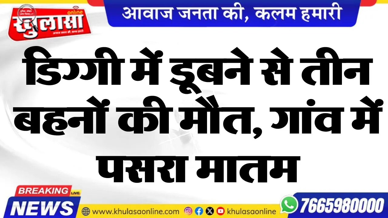डिग्गी में डूबने से तीन बहनों की मौत, गांव में पसरा मातम