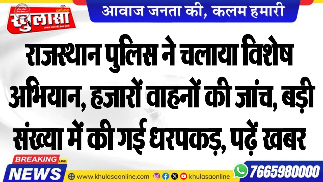 राजस्थान पुलिस ने चलाया विशेष अभियान, हजारों वाहनों की जांच, बड़ी संख्या में की गई धरपकड़, पढ़ें खबर
