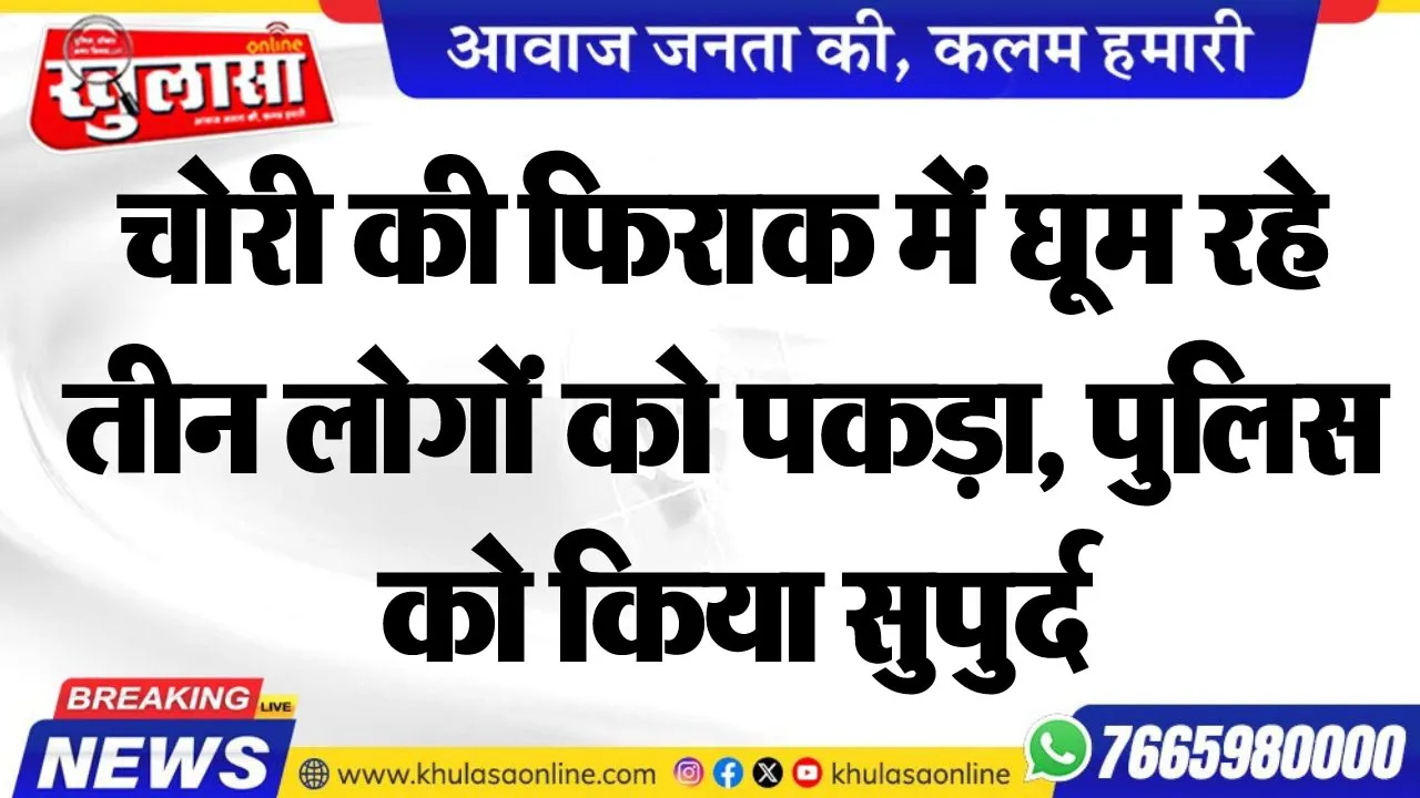 चोरी की फिराक में घूम रहे तीन लोगों को पकड़ा, पुलिस को किया सुपुर्द