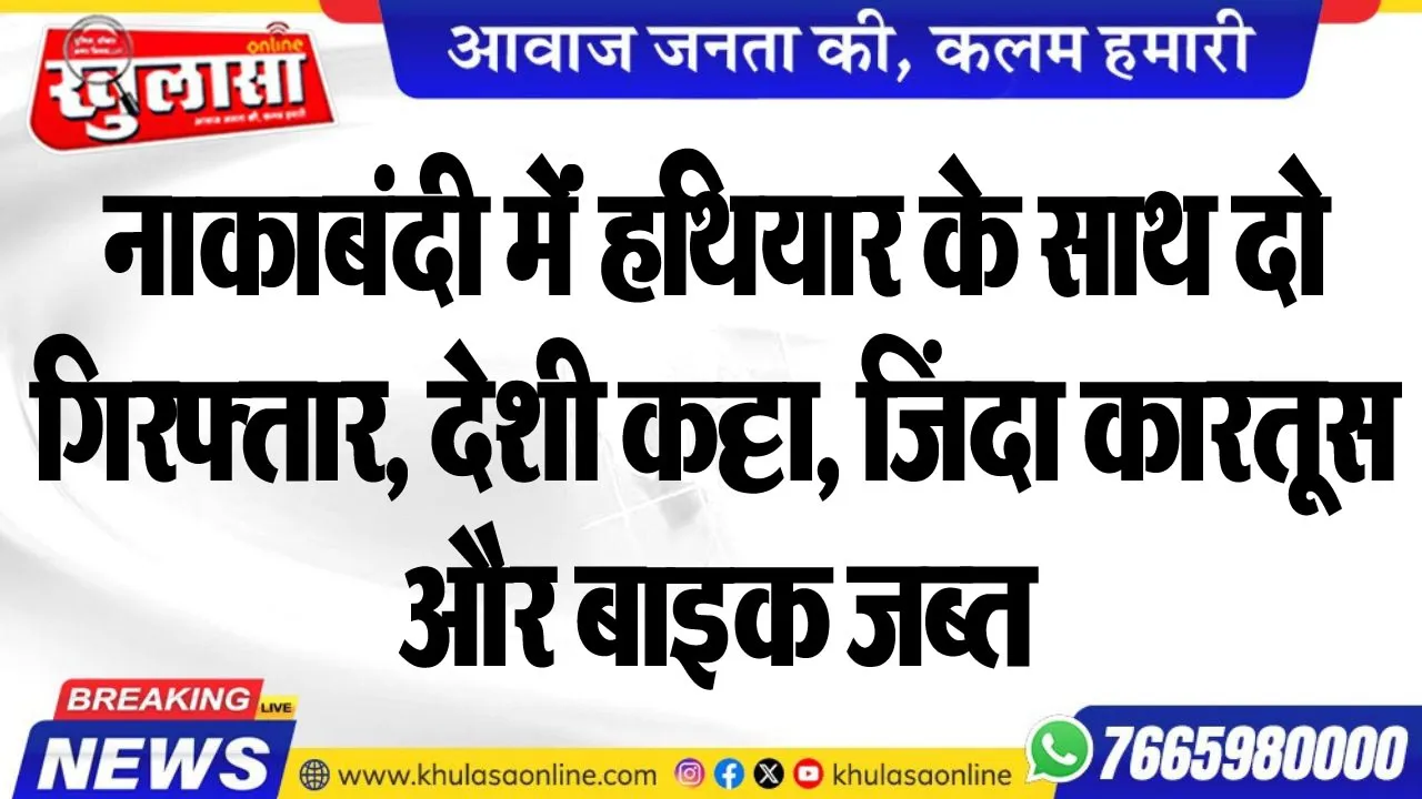 नाकाबंदी मेंं हथियार के साथ दो गिरफ्तार, देशी कट्टा, ङ्क्षजदा कारतूस और बाइक जब्त